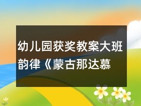幼兒園獲獎教案大班韻律《蒙古那達慕》