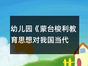 幼兒園《蒙臺(tái)梭利教育思想對(duì)我國當(dāng)代幼兒教育的啟示》論文