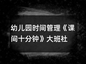 幼兒園時(shí)間管理《課間十分鐘》大班社會教案