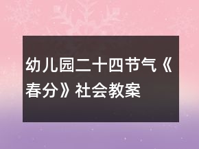幼兒園二十四節(jié)氣《春分》社會(huì)教案