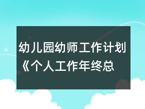 幼兒園幼師工作計(jì)劃《個(gè)人工作年終總結(jié)》方案