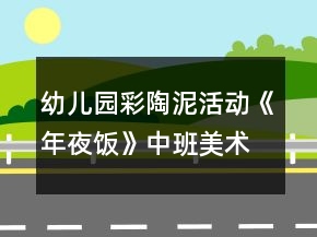 幼兒園彩陶泥活動《年夜飯》中班美術教案反思