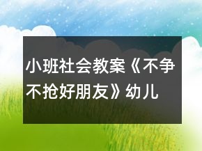 小班社會(huì)教案《不爭(zhēng)不搶好朋友》幼兒園教學(xué)設(shè)計(jì)模板反思