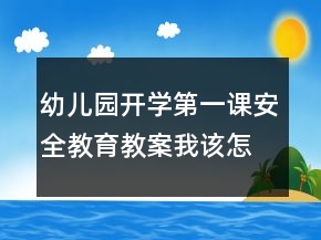 幼兒園開學(xué)第一課安全教育教案：我該怎么辦