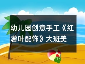 幼兒園創(chuàng)意手工《紅薯葉配飾》大班美術(shù)教案