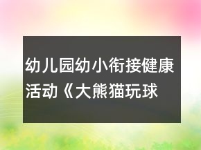 幼兒園幼小銜接健康活動(dòng)《大熊貓玩球》體育游戲教案