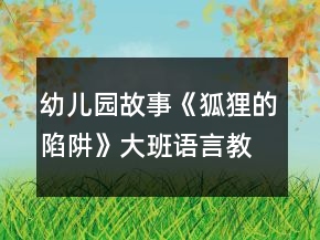幼兒園故事《狐貍的陷阱》大班語(yǔ)言教案