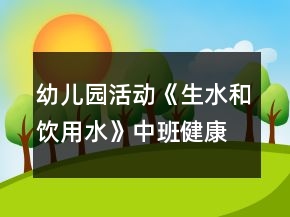 幼兒園活動《生水和飲用水》中班健康教案反思