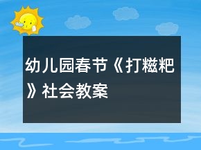 &quot;幼兒園春節(jié)《打糍粑》社會(huì)教案	&quot;