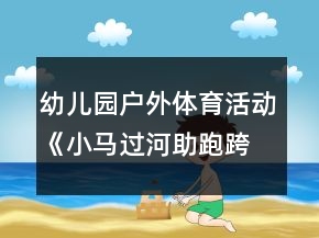 幼兒園戶外體育活動《小馬過河助跑跨跳》大班教案