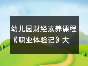 幼兒園財經(jīng)素養(yǎng)課程《職業(yè)體驗記》大班社會教案