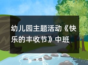 幼兒園主題活動《快樂的豐收節(jié)》中班生活活動方案