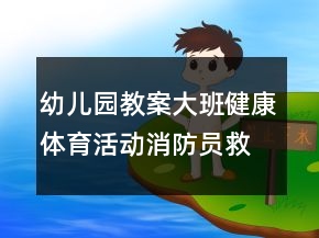 幼兒園教案大班健康體育活動：消防員救火反思