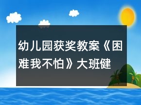 幼兒園獲獎教案《困難我不怕》大班健康反思