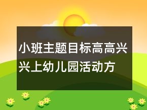 小班主題目標(biāo)高高興興上幼兒園活動方案反思