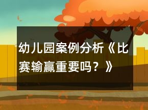 幼兒園案例分析《比賽輸贏重要嗎？》