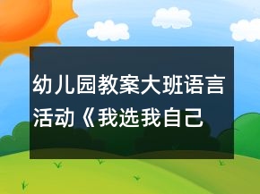 幼兒園教案大班語言活動《我選我自己》教學(xué)設(shè)計