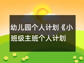 幼兒園個(gè)人計(jì)劃《小班級(jí)主班個(gè)人計(jì)劃》范文