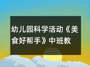 幼兒園科學(xué)活動(dòng)《美食好幫手》中班教案反思