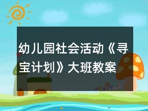 幼兒園社會活動《尋寶計(jì)劃》大班教案