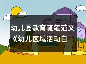 幼兒園教育隨筆范文《幼兒區(qū)域活動(dòng)自主學(xué)習(xí)》