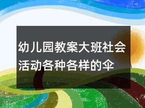 幼兒園教案大班社會活動：各種各樣的傘反思