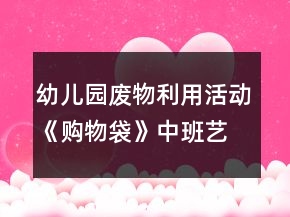 幼兒園廢物利用活動《購物袋》中班藝術(shù)教學設計反思