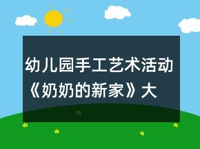 幼兒園手工藝術(shù)活動(dòng)《奶奶的新家》大班美術(shù)教案總結(jié)