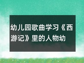 幼兒園歌曲學習《西游記》里的人物幼小銜接語言活動