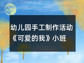 幼兒園手工制作活動(dòng)《可愛的我》小班美術(shù)教案反思
