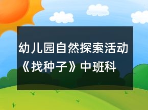 幼兒園自然探索活動《找種子》中班科學(xué)教案反思