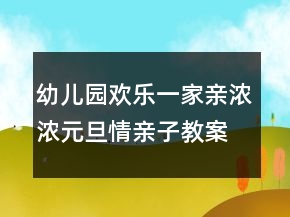 幼兒園歡樂一家親濃濃元旦情親子教案