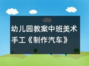 幼兒園教案中班美術(shù)手工《制作汽車》教學(xué)設(shè)計反思