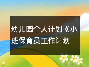 幼兒園個人計劃《小班保育員工作計劃》范文