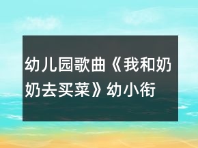 幼兒園歌曲《我和奶奶去買(mǎi)菜》幼小銜接音樂(lè)教學(xué)設(shè)計(jì)