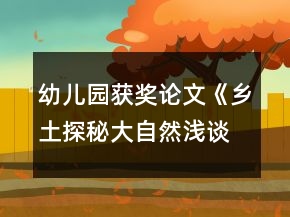 幼兒園獲獎(jiǎng)?wù)撐摹多l(xiāng)土探秘大自然淺談?dòng)變簣@實(shí)施泥塑游戲鄉(xiāng)土主題課程的開展》