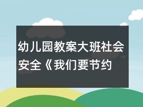幼兒園教案大班社會安全《我們要節(jié)約用水》教案反思