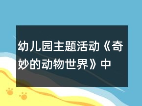 幼兒園主題活動(dòng)《奇妙的動(dòng)物世界》中班區(qū)域活動(dòng)方案
