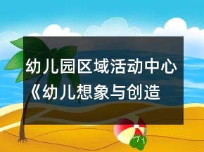 幼兒園區(qū)域活動中心《幼兒想象與創(chuàng)造能力培養(yǎng)》實(shí)踐研究課題方案