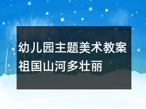 幼兒園主題美術(shù)教案：祖國山河多壯麗