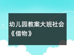 幼兒園教案大班社會《借物》