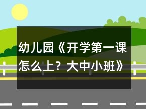 幼兒園《開(kāi)學(xué)第一課怎么上？大中小班》教案