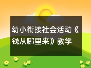 幼小銜接社會(huì)活動(dòng)《錢從哪里來(lái)》教學(xué)設(shè)計(jì)