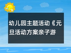 幼兒園主題活動《元旦活動方案親子游戲》節(jié)日教案超多游戲詳細(xì)玩法
