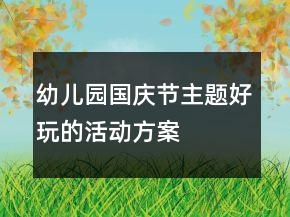 幼兒園國(guó)慶節(jié)主題好玩的活動(dòng)方案