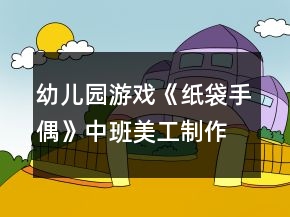幼兒園游戲《紙袋手偶》中班美工制作教案反思
