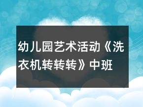幼兒園藝術(shù)活動《洗衣機轉(zhuǎn)轉(zhuǎn)轉(zhuǎn)》中班音樂教案