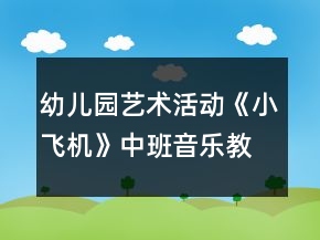 幼兒園藝術(shù)活動(dòng)《小飛機(jī)》中班音樂教案