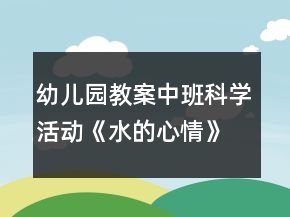 幼兒園教案中班科學(xué)活動《水的心情》