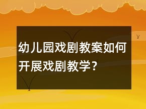 幼兒園戲劇教案如何開展戲劇教學？